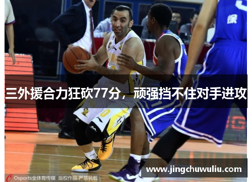 三外援合力狂砍77分，顽强挡不住对手进攻