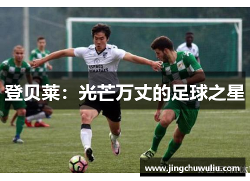 登贝莱：光芒万丈的足球之星