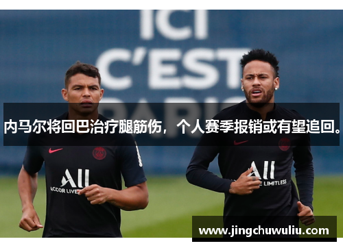 内马尔将回巴治疗腿筋伤，个人赛季报销或有望追回。