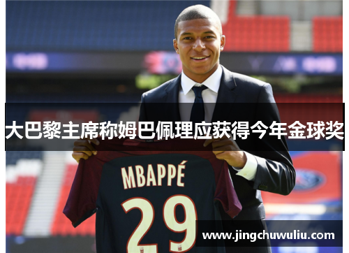 大巴黎主席称姆巴佩理应获得今年金球奖
